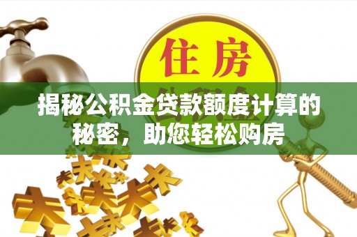 平舆揭秘公积金贷款额度计算的秘密，助您轻松购房