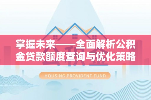 平舆掌握未来——全面解析公积金贷款额度查询与优化策略