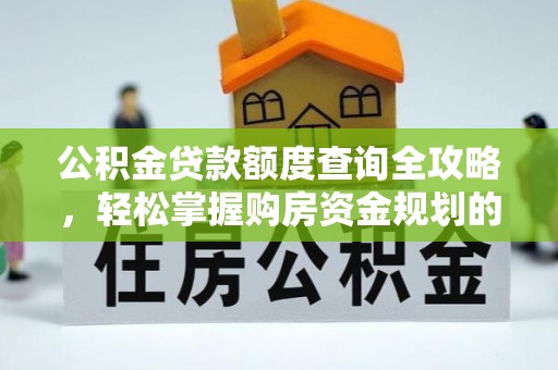 平舆公积金贷款额度查询全攻略，轻松掌握购房资金规划的关键