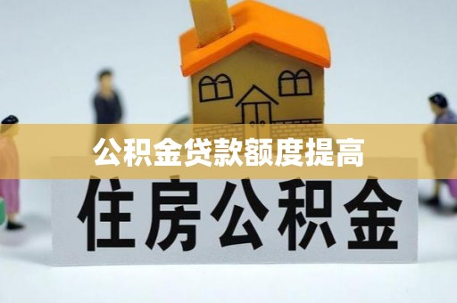 平舆公积金贷款额度提高