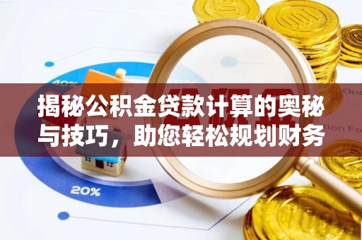 平舆揭秘公积金贷款计算的奥秘与技巧，助您轻松规划财务未来