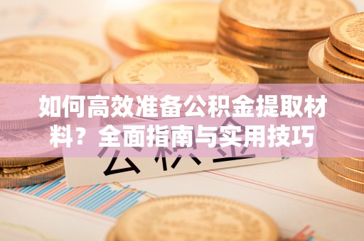 平舆如何高效准备公积金提取材料？全面指南与实用技巧