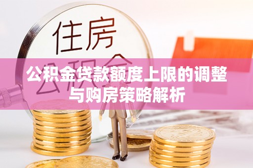 平舆公积金贷款额度上限的调整与购房策略解析