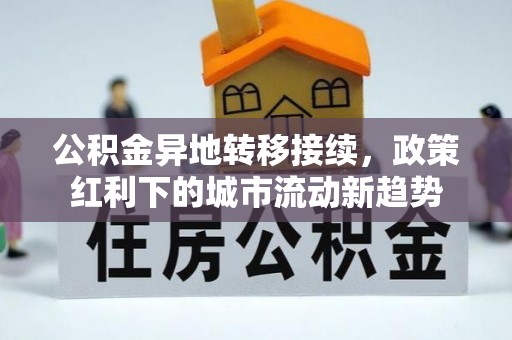 平舆公积金异地转移接续，政策红利下的城市流动新趋势