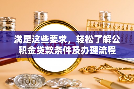 平舆满足这些要求，轻松了解公积金贷款条件及办理流程