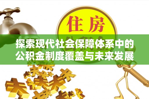 平舆探索现代社会保障体系中的公积金制度覆盖与未来发展