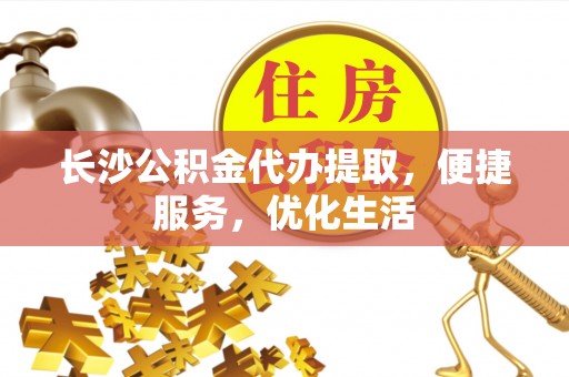 平舆长沙公积金代办提取，便捷服务，优化生活
