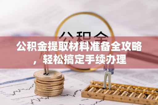 平舆公积金提取材料准备全攻略，轻松搞定手续办理