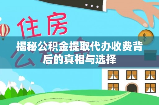 平舆揭秘公积金提取代办收费背后的真相与选择