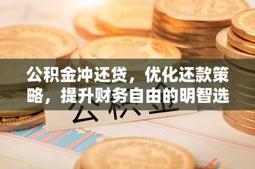 平舆公积金冲还贷，优化还款策略，提升财务自由的明智选择
