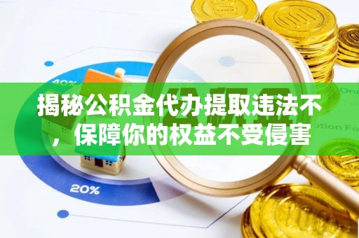 平舆揭秘公积金代办提取违法不，保障你的权益不受侵害