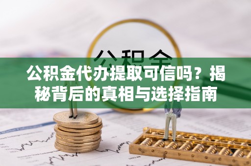 平舆公积金代办提取可信吗？揭秘背后的真相与选择指南