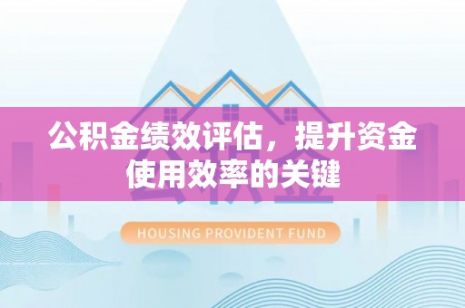 平舆公积金绩效评估，提升资金使用效率的关键