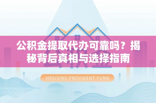 平舆公积金提取代办可靠吗？揭秘背后真相与选择指南