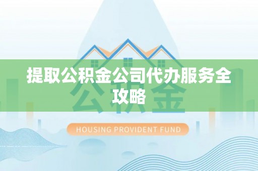 平舆提取公积金公司代办服务全攻略