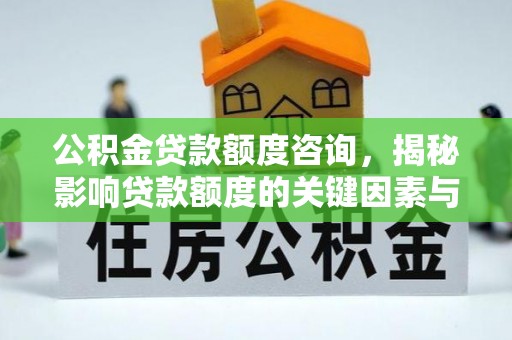 平舆公积金贷款额度咨询，揭秘影响贷款额度的关键因素与实用攻略