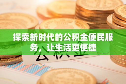 平舆探索新时代的公积金便民服务，让生活更便捷