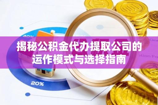 平舆揭秘公积金代办提取公司的运作模式与选择指南