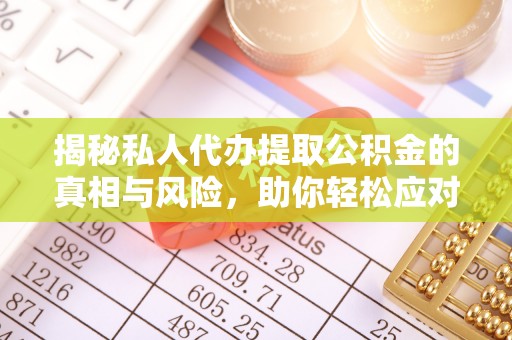平舆揭秘私人代办提取公积金的真相与风险，助你轻松应对资金难题