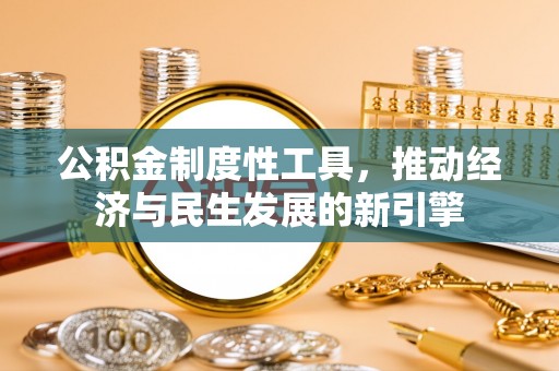 平舆公积金制度性工具，推动经济与民生发展的新引擎