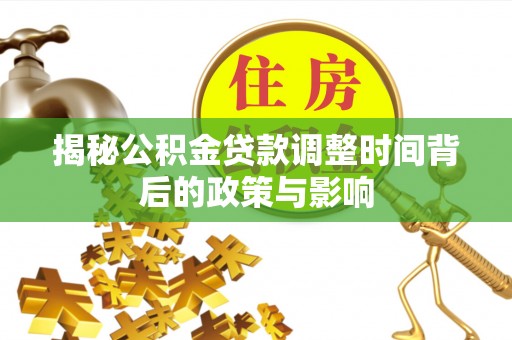 平舆揭秘公积金贷款调整时间背后的政策与影响