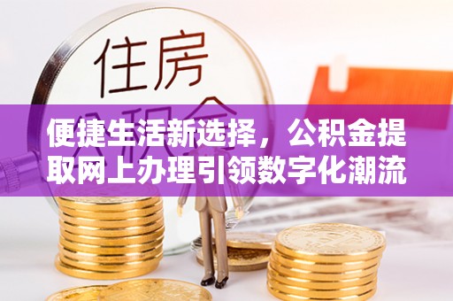 平舆便捷生活新选择，公积金提取网上办理引领数字化潮流
