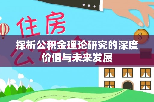 平舆探析公积金理论研究的深度价值与未来发展