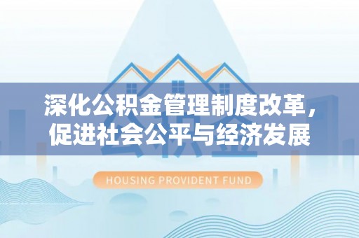 平舆深化公积金管理制度改革，促进社会公平与经济发展