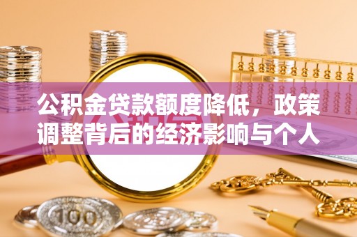 平舆公积金贷款额度降低，政策调整背后的经济影响与个人应对策略