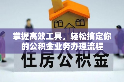 平舆掌握高效工具，轻松搞定你的公积金业务办理流程