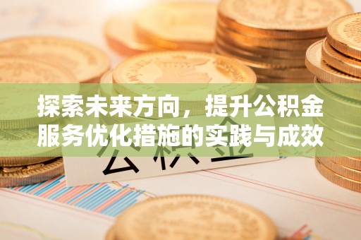 平舆探索未来方向，提升公积金服务优化措施的实践与成效