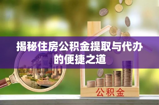 平舆揭秘住房公积金提取与代办的便捷之道