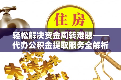 平舆轻松解决资金周转难题——代办公积金提取服务全解析