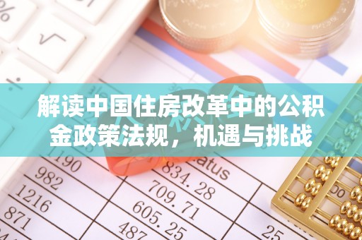 平舆解读中国住房改革中的公积金政策法规，机遇与挑战