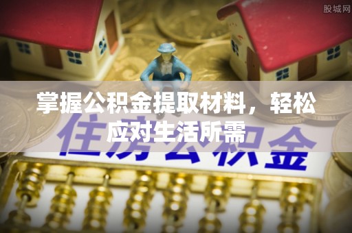 平舆掌握公积金提取材料，轻松应对生活所需