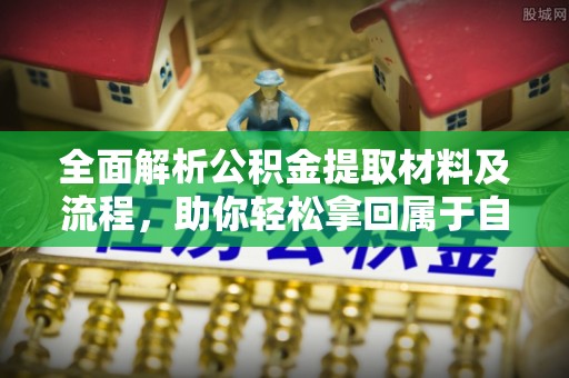 平舆全面解析公积金提取材料及流程，助你轻松拿回属于自己的钱