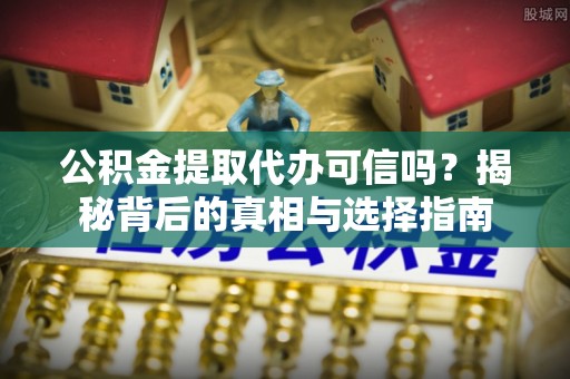 平舆公积金提取代办可信吗？揭秘背后的真相与选择指南