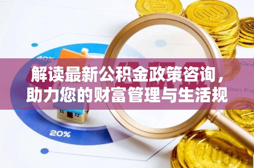 平舆解读最新公积金政策咨询，助力您的财富管理与生活规划
