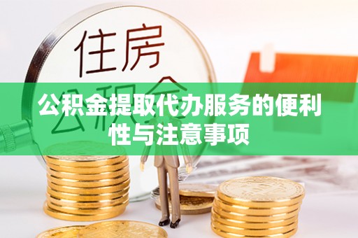 平舆公积金提取代办服务的便利性与注意事项