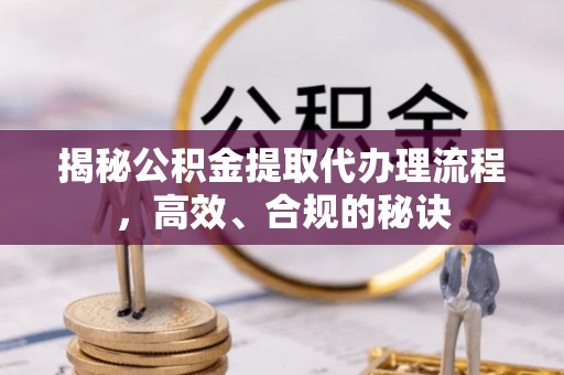 平舆揭秘公积金提取代办理流程，高效、合规的秘诀