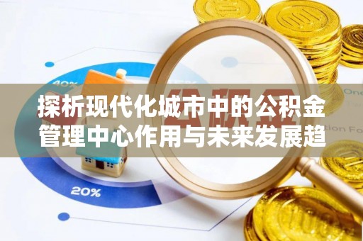 平舆探析现代化城市中的公积金管理中心作用与未来发展趋势