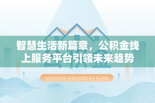 平舆智慧生活新篇章，公积金线上服务平台引领未来趋势