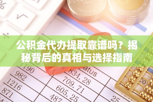 平舆公积金代办提取靠谱吗？揭秘背后的真相与选择指南