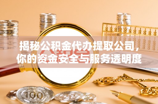 平舆揭秘公积金代办提取公司，你的资金安全与服务透明度指南