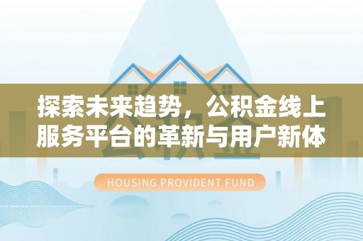 平舆探索未来趋势，公积金线上服务平台的革新与用户新体验