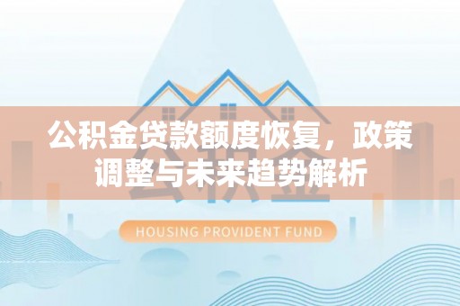 平舆公积金贷款额度恢复，政策调整与未来趋势解析