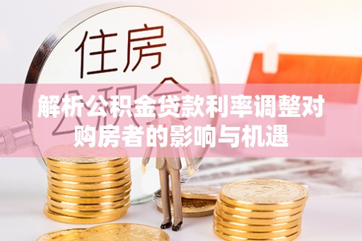 平舆解析公积金贷款利率调整对购房者的影响与机遇