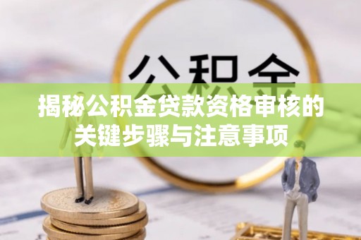 平舆揭秘公积金贷款资格审核的关键步骤与注意事项