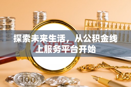平舆探索未来生活，从公积金线上服务平台开始