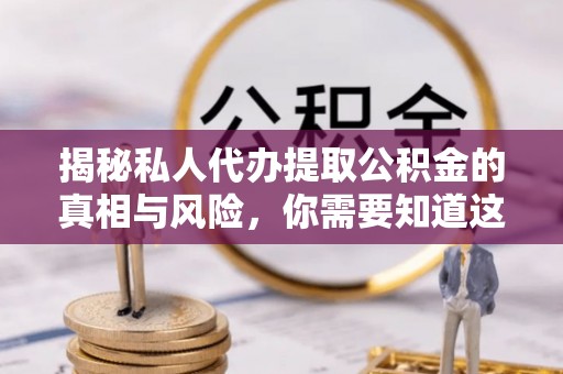 平舆揭秘私人代办提取公积金的真相与风险，你需要知道这些！